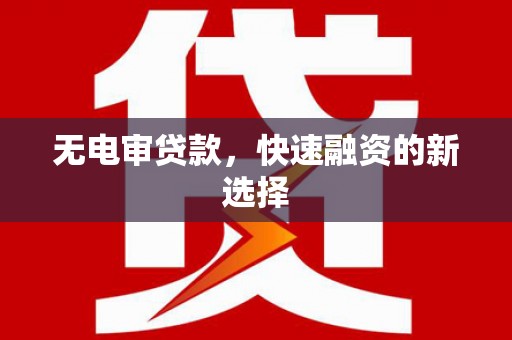 浮梁无电审贷款，快速融资的新选择