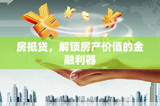 浮梁房抵贷，解锁房产价值的金融利器