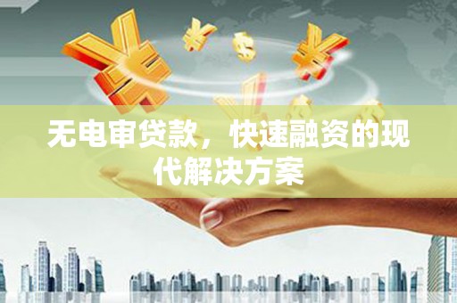 浮梁无电审贷款，快速融资的现代解决方案