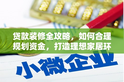 浮梁贷款装修全攻略，如何合理规划资金，打造理想家居环境
