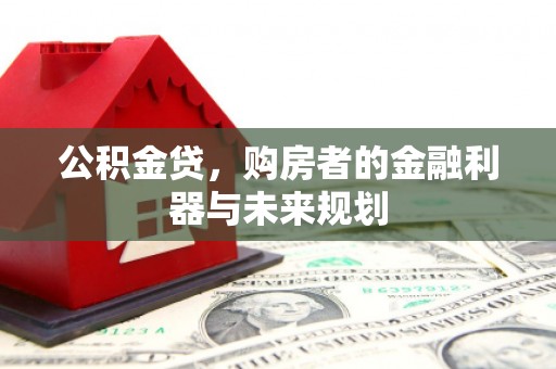 浮梁公积金贷，购房者的金融利器与未来规划