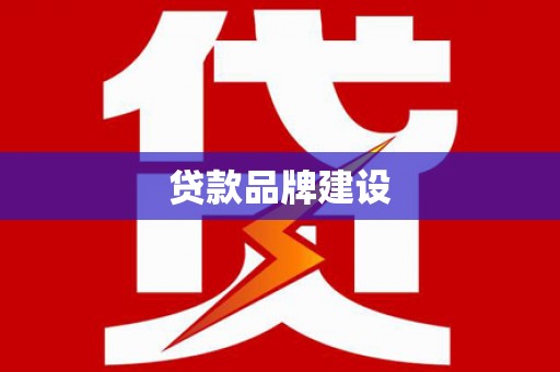 浮梁贷款品牌建设