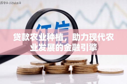 浮梁贷款农业种植，助力现代农业发展的金融引擎