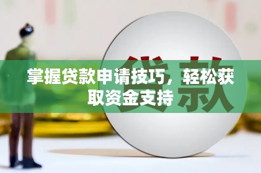 浮梁掌握贷款申请技巧，轻松获取资金支持