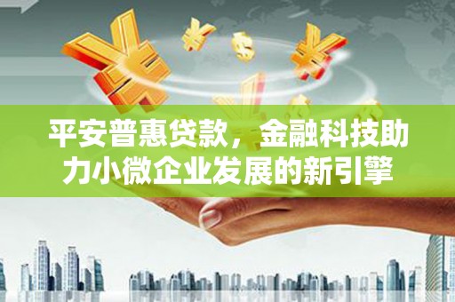 浮梁平安普惠贷款，金融科技助力小微企业发展的新引擎