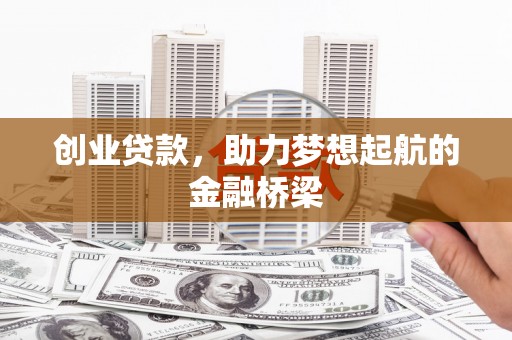 浮梁创业贷款，助力梦想起航的金融桥梁