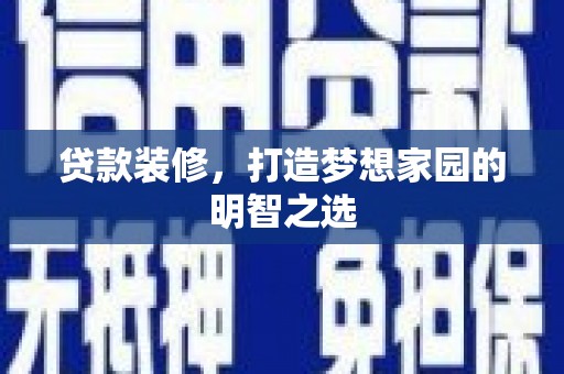 浮梁贷款装修，打造梦想家园的明智之选