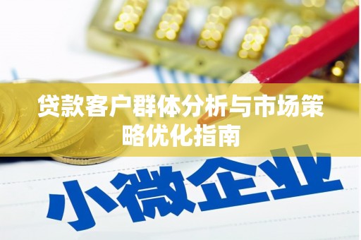 浮梁贷款客户群体分析与市场策略优化指南