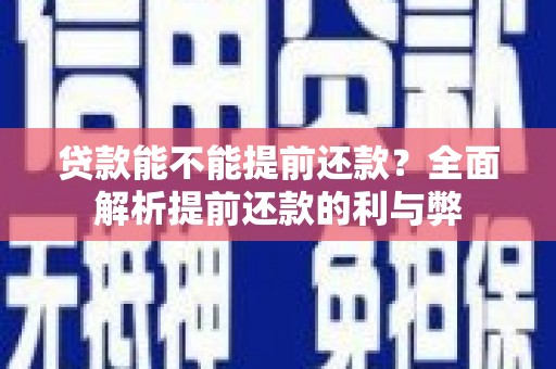 浮梁贷款能不能提前还款？全面解析提前还款的利与弊
