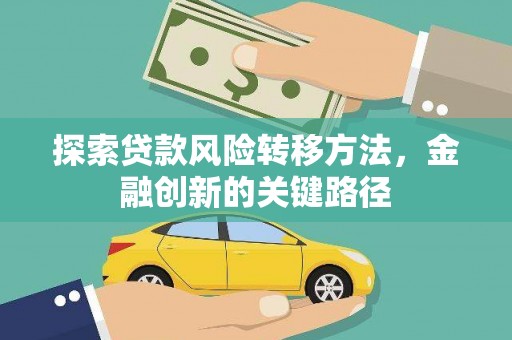 浮梁探索贷款风险转移方法，金融创新的关键路径