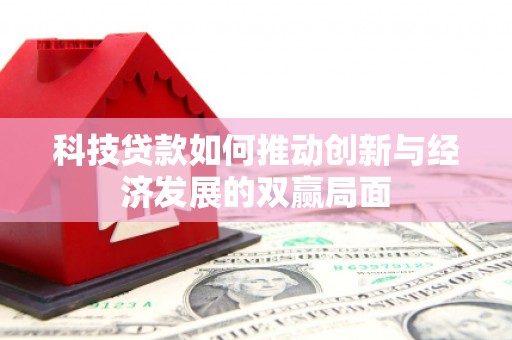 浮梁科技贷款如何推动创新与经济发展的双赢局面