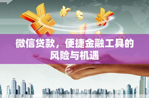 浮梁微信贷款，便捷金融工具的风险与机遇