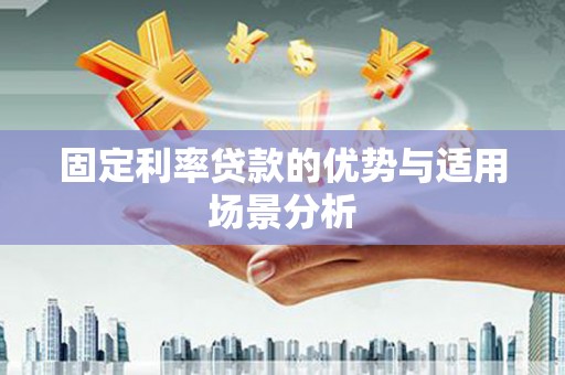 浮梁固定利率贷款的优势与适用场景分析