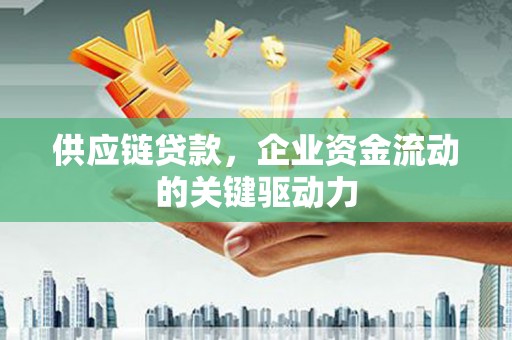 浮梁供应链贷款，企业资金流动的关键驱动力