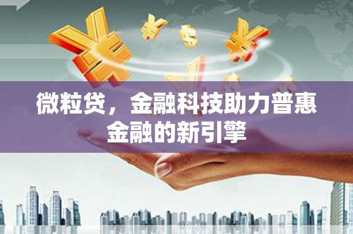 浮梁微粒贷，金融科技助力普惠金融的新引擎