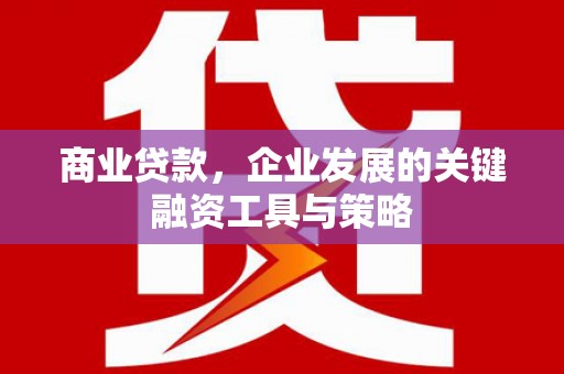 浮梁商业贷款，企业发展的关键融资工具与策略