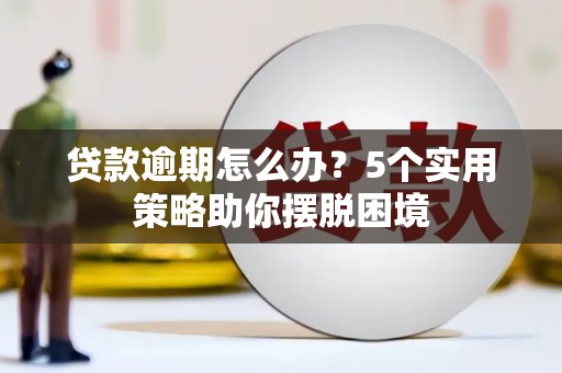 浮梁贷款逾期怎么办？5个实用策略助你摆脱困境
