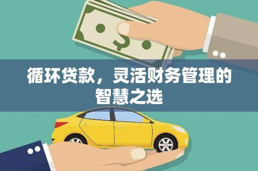 浮梁循环贷款，灵活财务管理的智慧之选