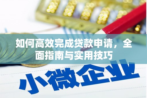 浮梁如何高效完成贷款申请，全面指南与实用技巧