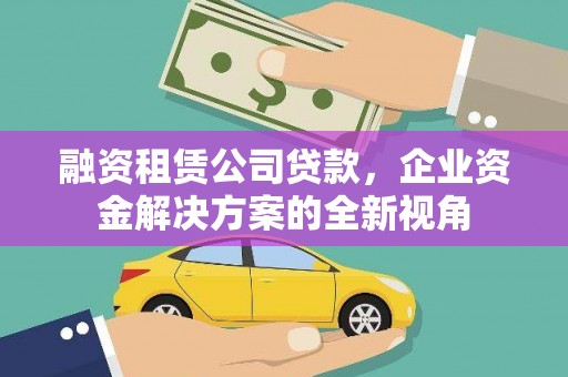 浮梁融资租赁公司贷款，企业资金解决方案的全新视角