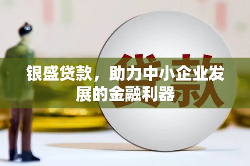 浮梁银盛贷款，助力中小企业发展的金融利器