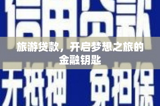 浮梁旅游贷款，开启梦想之旅的金融钥匙
