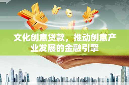 浮梁文化创意贷款，推动创意产业发展的金融引擎