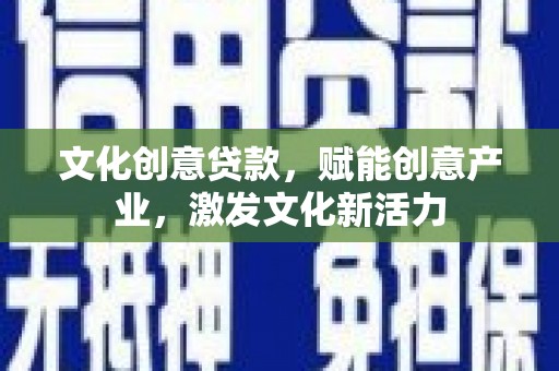 浮梁文化创意贷款，赋能创意产业，激发文化新活力