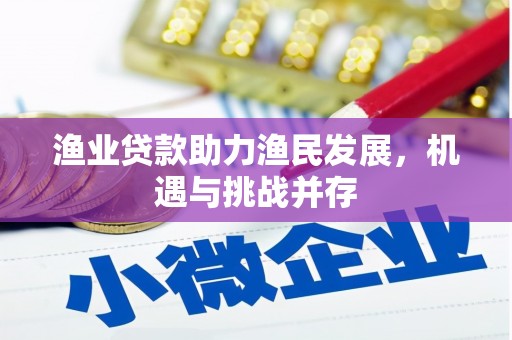 浮梁渔业贷款助力渔民发展，机遇与挑战并存
