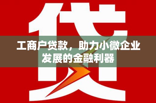 浮梁工商户贷款，助力小微企业发展的金融利器