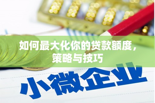 浮梁如何最大化你的贷款额度，策略与技巧