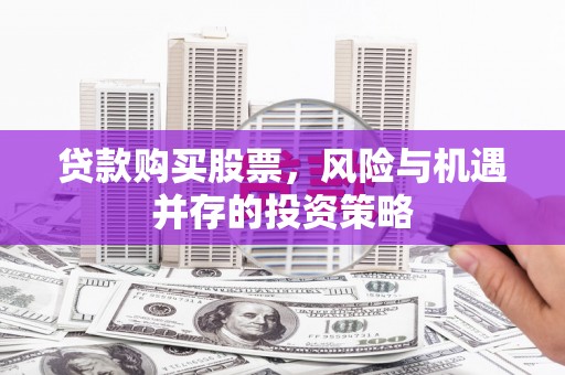浮梁贷款购买股票，风险与机遇并存的投资策略