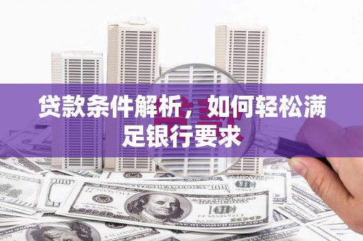浮梁贷款条件解析，如何轻松满足银行要求