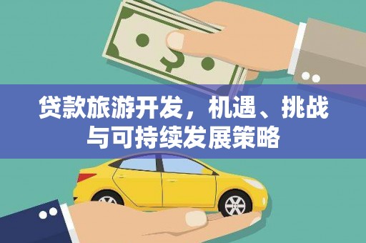 浮梁贷款旅游开发，机遇、挑战与可持续发展策略