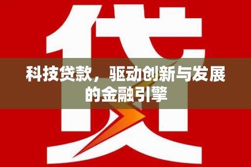 浮梁科技贷款，驱动创新与发展的金融引擎