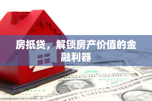 浮梁房抵贷，解锁房产价值的金融利器