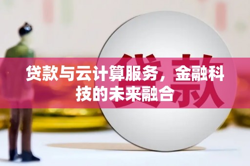 浮梁贷款与云计算服务，金融科技的未来融合