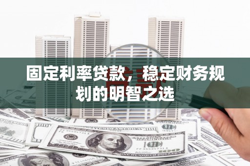 浮梁固定利率贷款，稳定财务规划的明智之选
