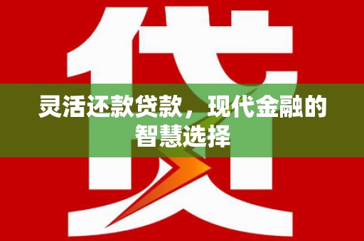 浮梁灵活还款贷款，现代金融的智慧选择