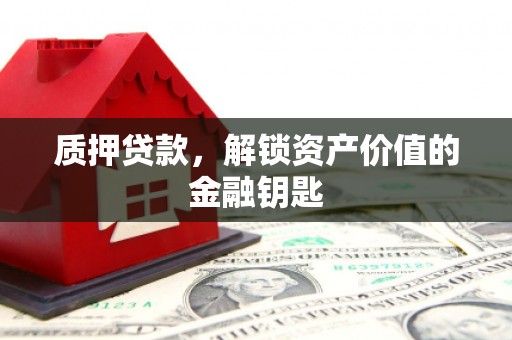浮梁质押贷款，解锁资产价值的金融钥匙
