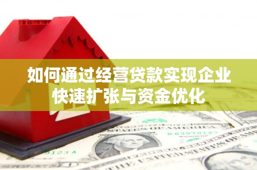 浮梁如何通过经营贷款实现企业快速扩张与资金优化
