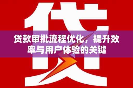 浮梁贷款审批流程优化，提升效率与用户体验的关键