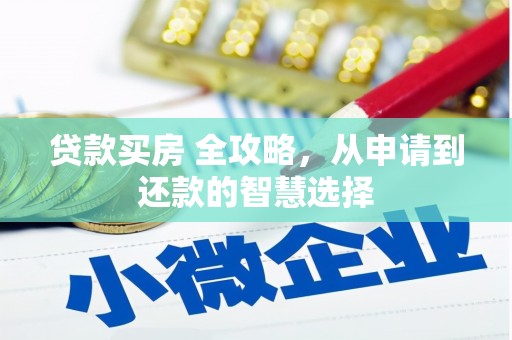 浮梁贷款买房 全攻略，从申请到还款的智慧选择