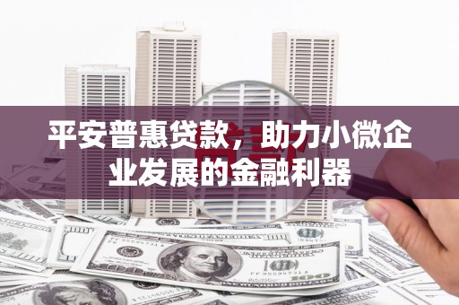 浮梁平安普惠贷款，助力小微企业发展的金融利器