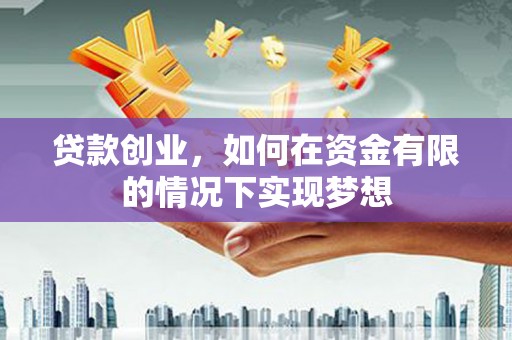 浮梁贷款创业，如何在资金有限的情况下实现梦想