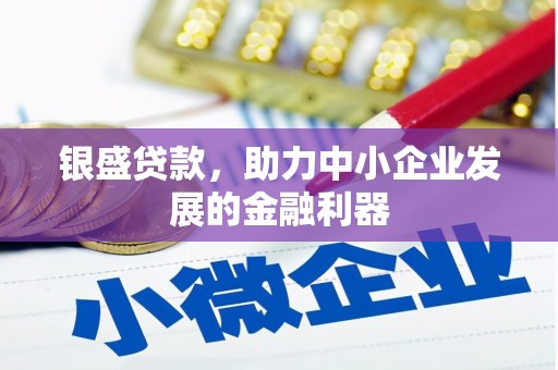 浮梁银盛贷款，助力中小企业发展的金融利器
