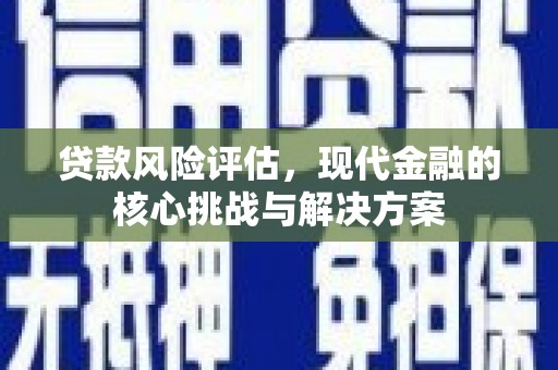 浮梁贷款风险评估，现代金融的核心挑战与解决方案
