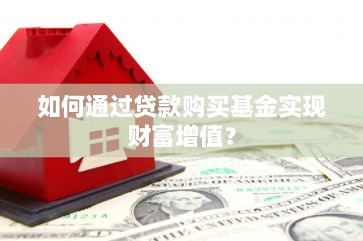 浮梁如何通过贷款购买基金实现财富增值？
