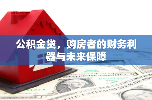 浮梁公积金贷，购房者的财务利器与未来保障
