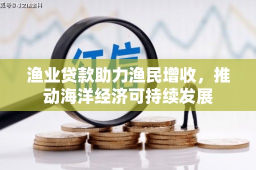 浮梁渔业贷款助力渔民增收，推动海洋经济可持续发展